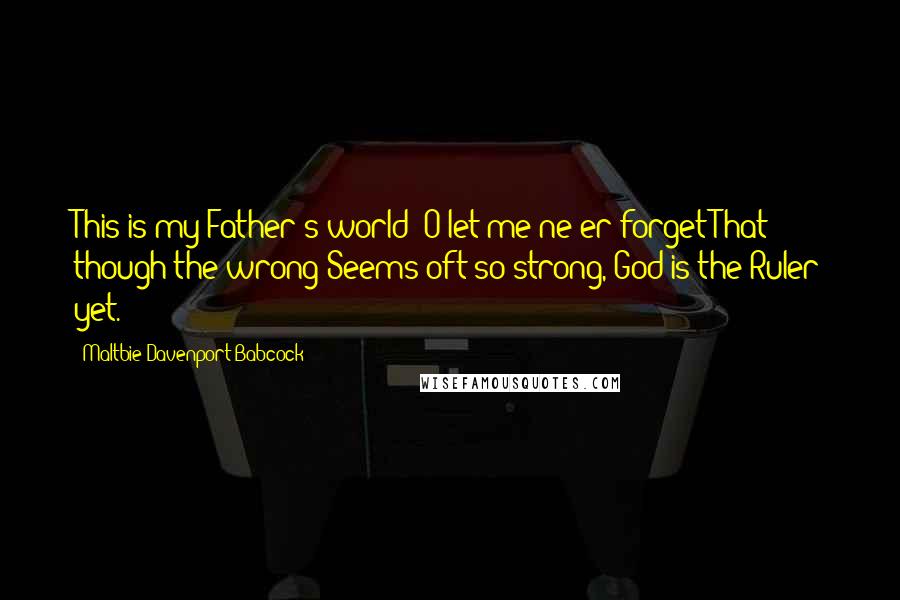 Maltbie Davenport Babcock Quotes: This is my Father's world: O let me ne'er forget That though the wrong Seems oft so strong, God is the Ruler yet.