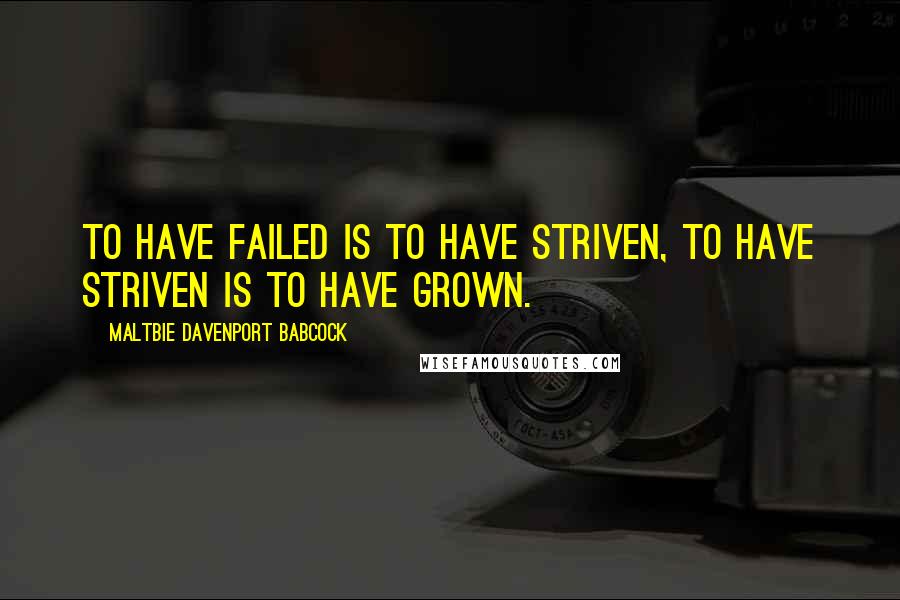 Maltbie Davenport Babcock Quotes: To have failed is to have striven, to have striven is to have grown.