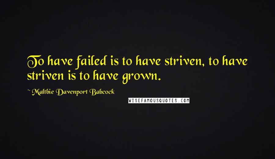 Maltbie Davenport Babcock Quotes: To have failed is to have striven, to have striven is to have grown.