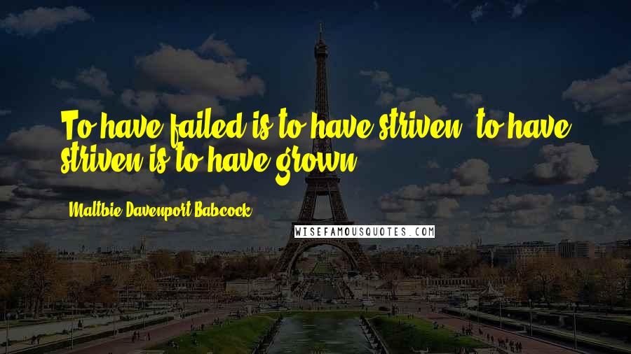 Maltbie Davenport Babcock Quotes: To have failed is to have striven, to have striven is to have grown.