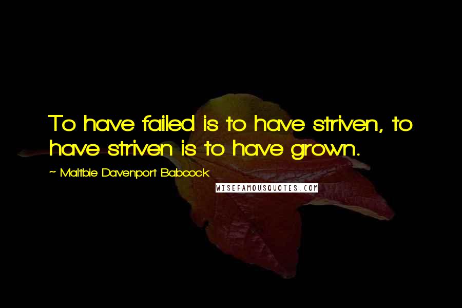 Maltbie Davenport Babcock Quotes: To have failed is to have striven, to have striven is to have grown.