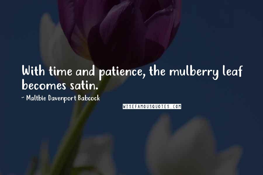 Maltbie Davenport Babcock Quotes: With time and patience, the mulberry leaf becomes satin.