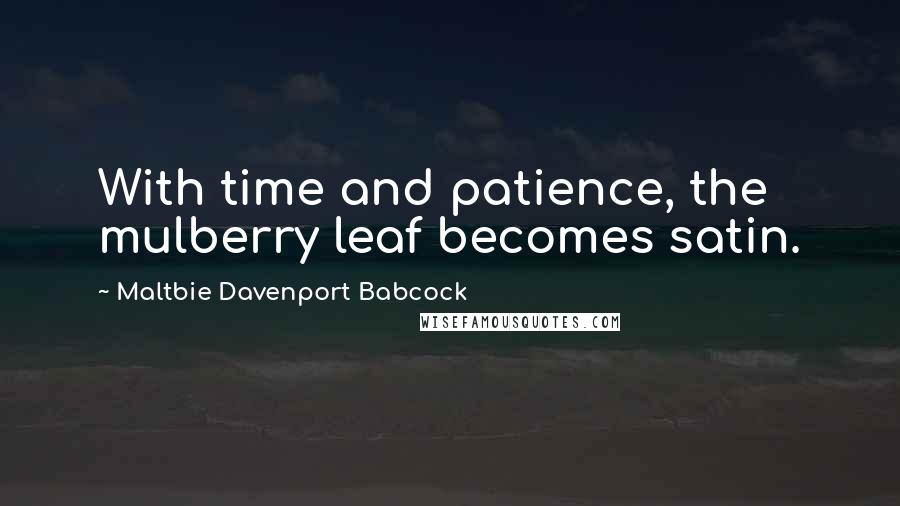 Maltbie Davenport Babcock Quotes: With time and patience, the mulberry leaf becomes satin.