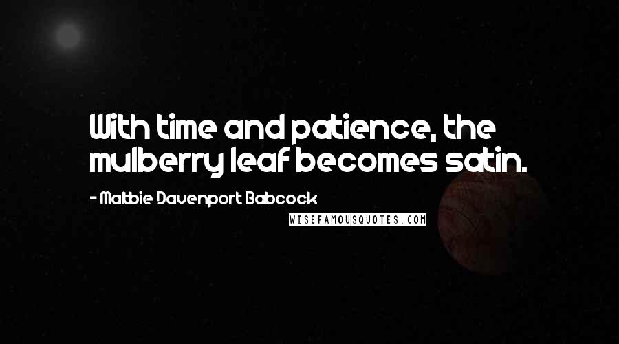 Maltbie Davenport Babcock Quotes: With time and patience, the mulberry leaf becomes satin.