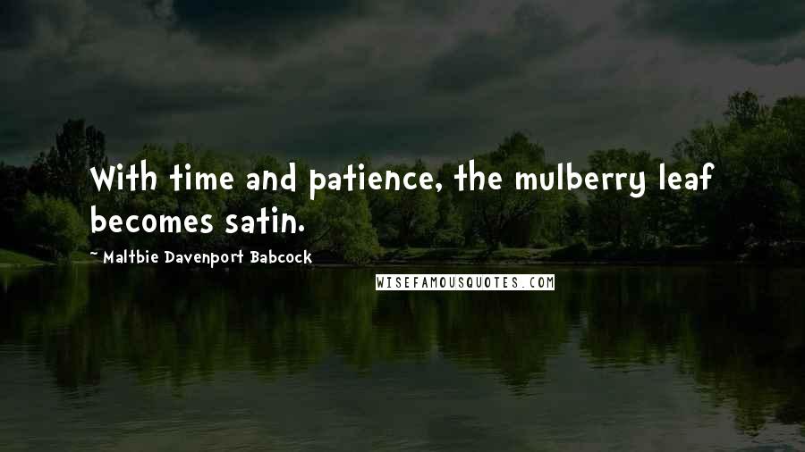 Maltbie Davenport Babcock Quotes: With time and patience, the mulberry leaf becomes satin.