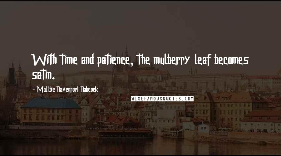 Maltbie Davenport Babcock Quotes: With time and patience, the mulberry leaf becomes satin.