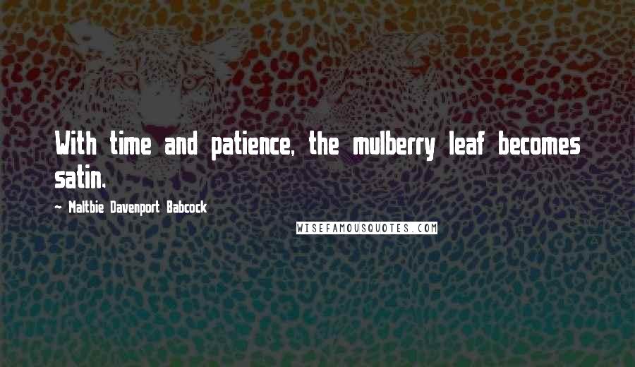 Maltbie Davenport Babcock Quotes: With time and patience, the mulberry leaf becomes satin.