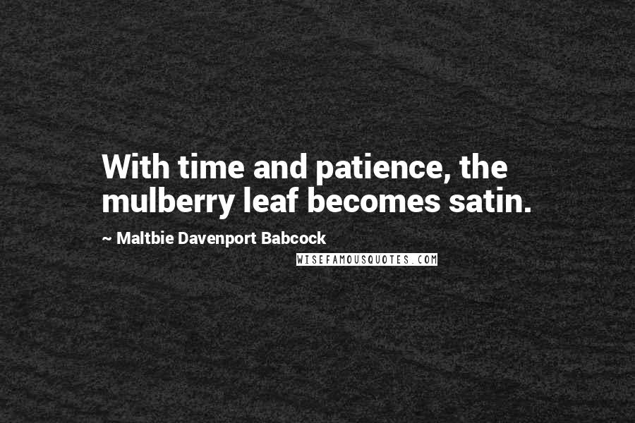 Maltbie Davenport Babcock Quotes: With time and patience, the mulberry leaf becomes satin.