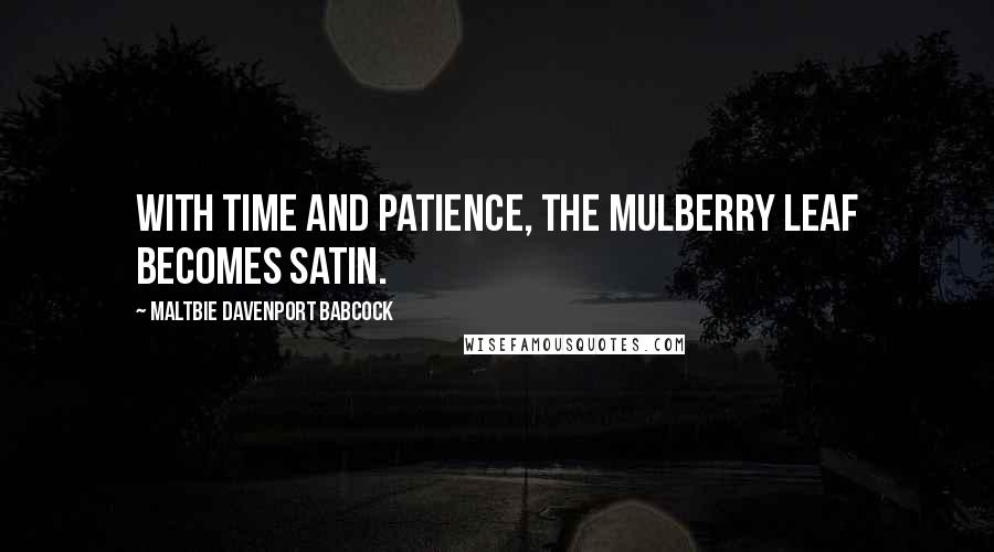 Maltbie Davenport Babcock Quotes: With time and patience, the mulberry leaf becomes satin.