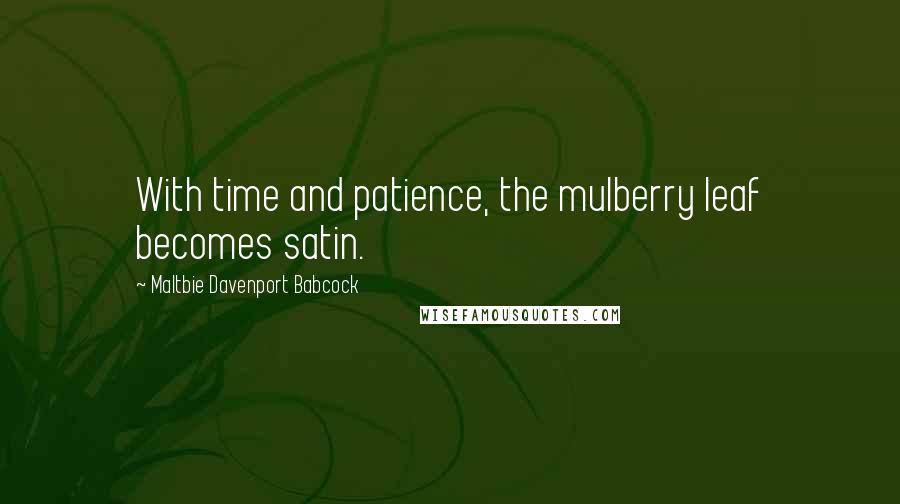 Maltbie Davenport Babcock Quotes: With time and patience, the mulberry leaf becomes satin.