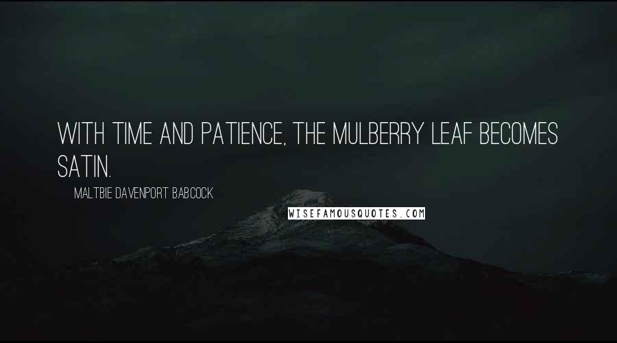 Maltbie Davenport Babcock Quotes: With time and patience, the mulberry leaf becomes satin.