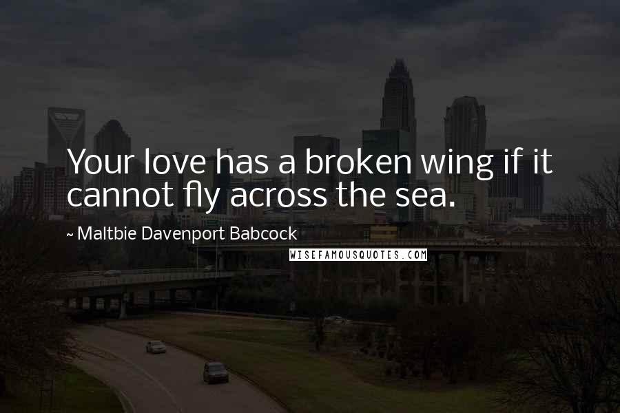 Maltbie Davenport Babcock Quotes: Your love has a broken wing if it cannot fly across the sea.