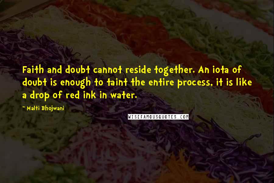 Malti Bhojwani Quotes: Faith and doubt cannot reside together. An iota of doubt is enough to taint the entire process, it is like a drop of red ink in water.