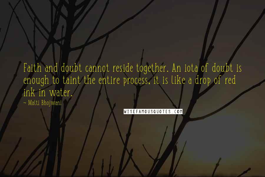 Malti Bhojwani Quotes: Faith and doubt cannot reside together. An iota of doubt is enough to taint the entire process, it is like a drop of red ink in water.