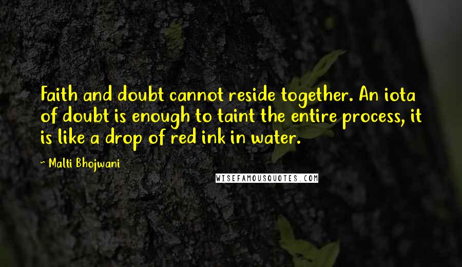 Malti Bhojwani Quotes: Faith and doubt cannot reside together. An iota of doubt is enough to taint the entire process, it is like a drop of red ink in water.