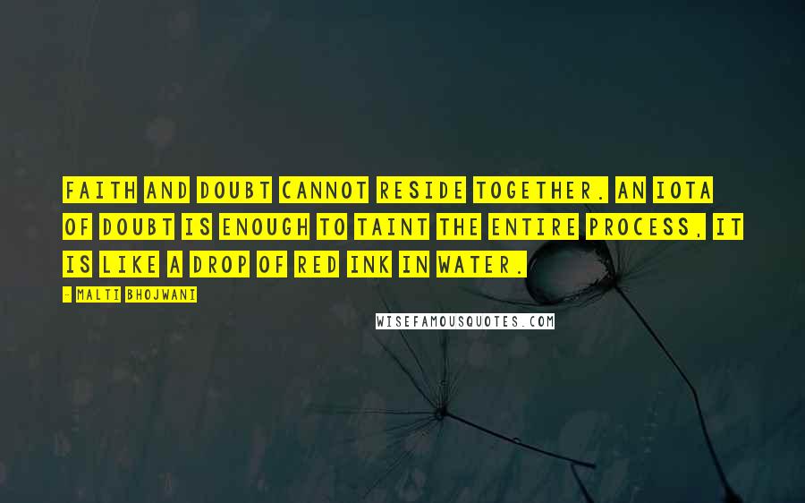 Malti Bhojwani Quotes: Faith and doubt cannot reside together. An iota of doubt is enough to taint the entire process, it is like a drop of red ink in water.