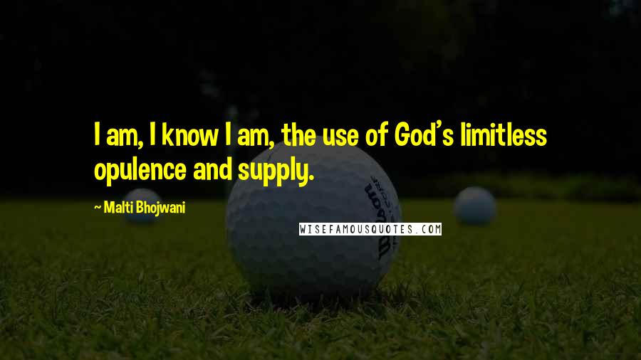 Malti Bhojwani Quotes: I am, I know I am, the use of God's limitless opulence and supply.