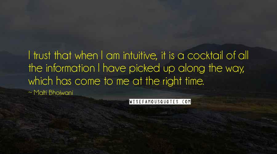 Malti Bhojwani Quotes: I trust that when I am intuitive, it is a cocktail of all the information I have picked up along the way, which has come to me at the right time.