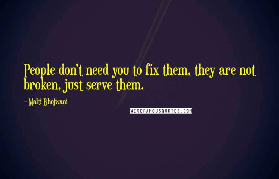 Malti Bhojwani Quotes: People don't need you to fix them, they are not broken, just serve them.