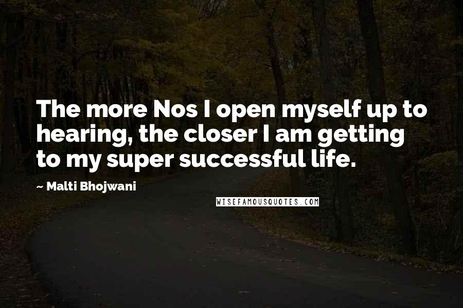 Malti Bhojwani Quotes: The more Nos I open myself up to hearing, the closer I am getting to my super successful life.