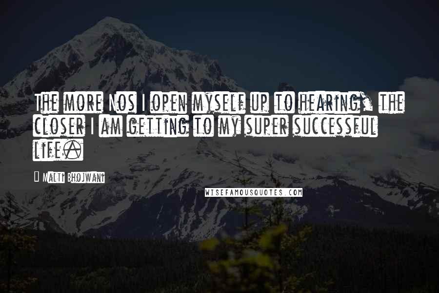 Malti Bhojwani Quotes: The more Nos I open myself up to hearing, the closer I am getting to my super successful life.