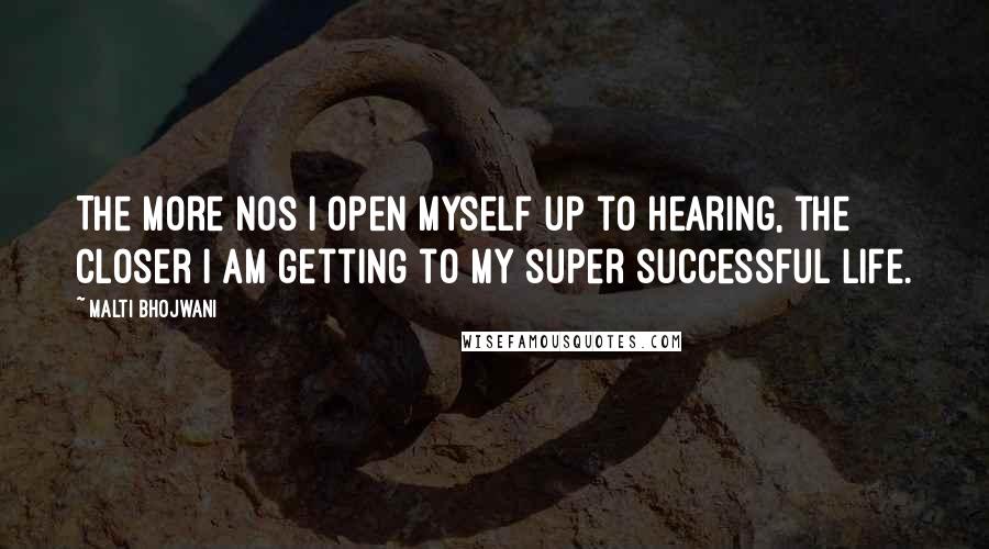 Malti Bhojwani Quotes: The more Nos I open myself up to hearing, the closer I am getting to my super successful life.
