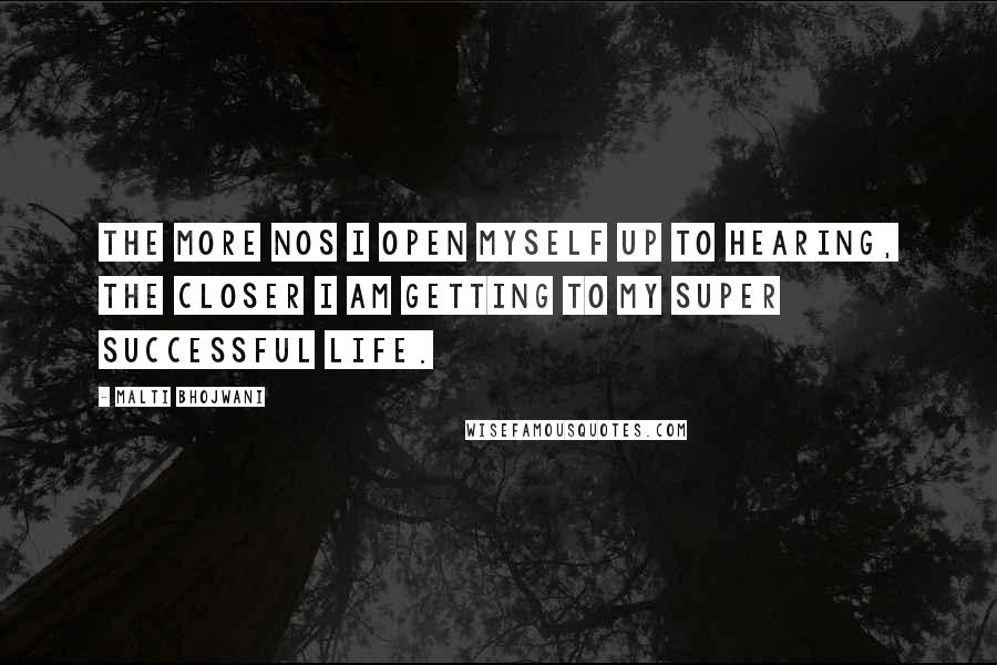 Malti Bhojwani Quotes: The more Nos I open myself up to hearing, the closer I am getting to my super successful life.