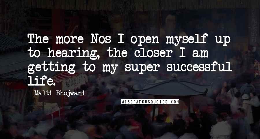 Malti Bhojwani Quotes: The more Nos I open myself up to hearing, the closer I am getting to my super successful life.