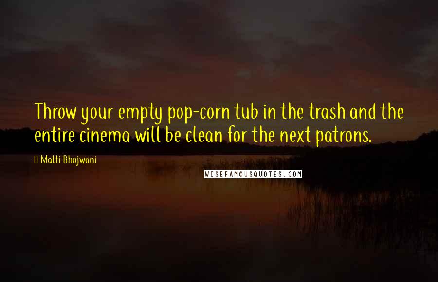 Malti Bhojwani Quotes: Throw your empty pop-corn tub in the trash and the entire cinema will be clean for the next patrons.