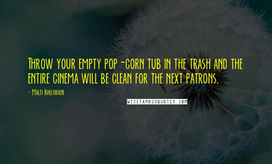 Malti Bhojwani Quotes: Throw your empty pop-corn tub in the trash and the entire cinema will be clean for the next patrons.