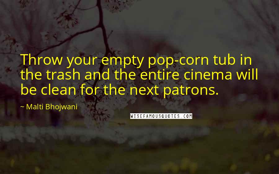 Malti Bhojwani Quotes: Throw your empty pop-corn tub in the trash and the entire cinema will be clean for the next patrons.