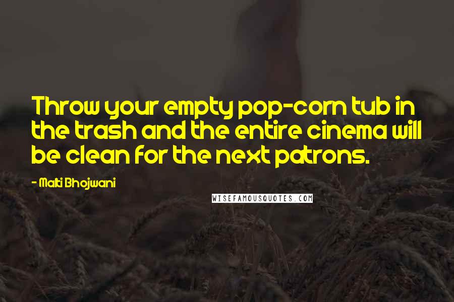 Malti Bhojwani Quotes: Throw your empty pop-corn tub in the trash and the entire cinema will be clean for the next patrons.