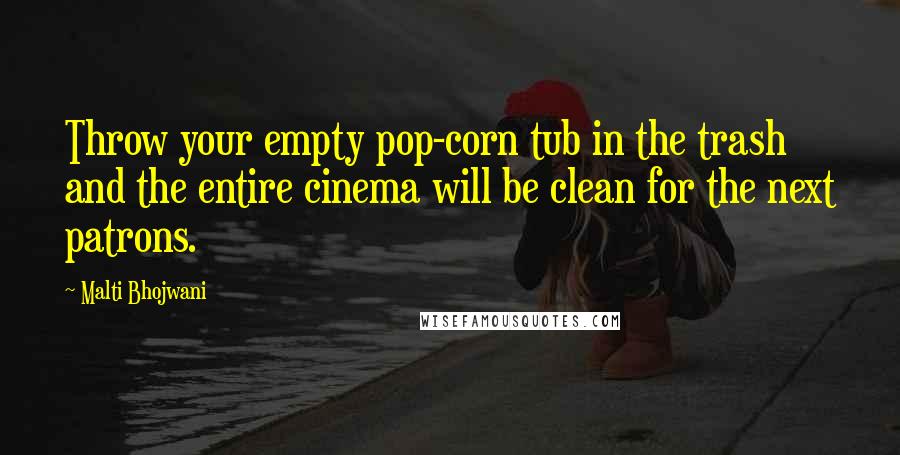 Malti Bhojwani Quotes: Throw your empty pop-corn tub in the trash and the entire cinema will be clean for the next patrons.