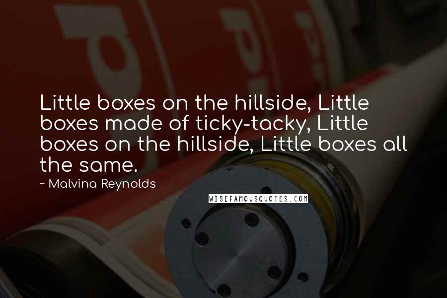 Malvina Reynolds Quotes: Little boxes on the hillside, Little boxes made of ticky-tacky, Little boxes on the hillside, Little boxes all the same.