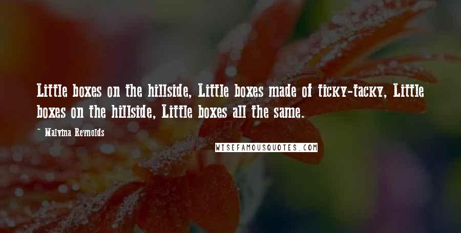 Malvina Reynolds Quotes: Little boxes on the hillside, Little boxes made of ticky-tacky, Little boxes on the hillside, Little boxes all the same.