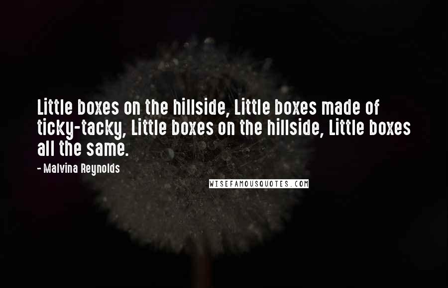 Malvina Reynolds Quotes: Little boxes on the hillside, Little boxes made of ticky-tacky, Little boxes on the hillside, Little boxes all the same.