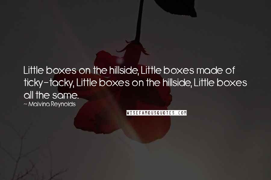 Malvina Reynolds Quotes: Little boxes on the hillside, Little boxes made of ticky-tacky, Little boxes on the hillside, Little boxes all the same.