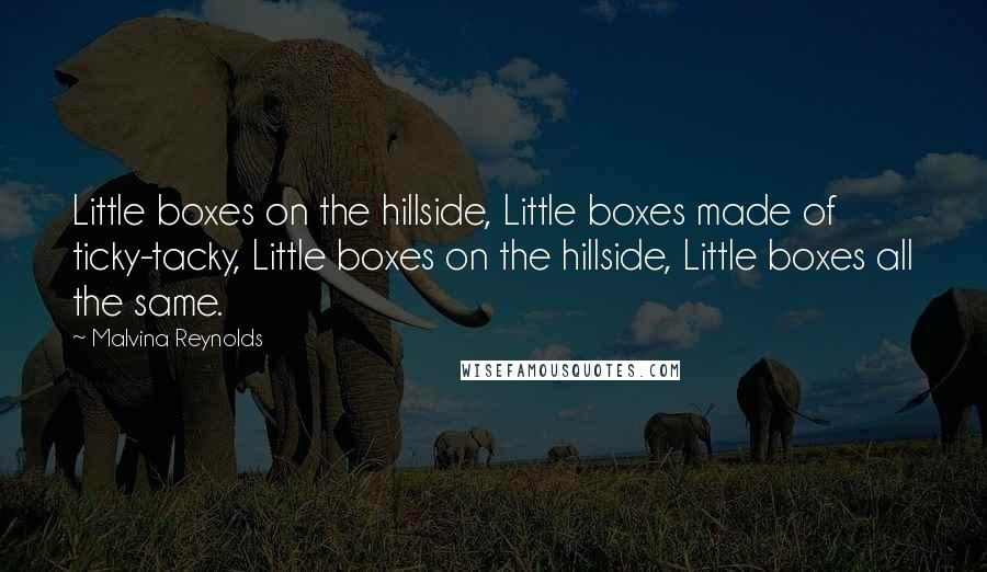 Malvina Reynolds Quotes: Little boxes on the hillside, Little boxes made of ticky-tacky, Little boxes on the hillside, Little boxes all the same.