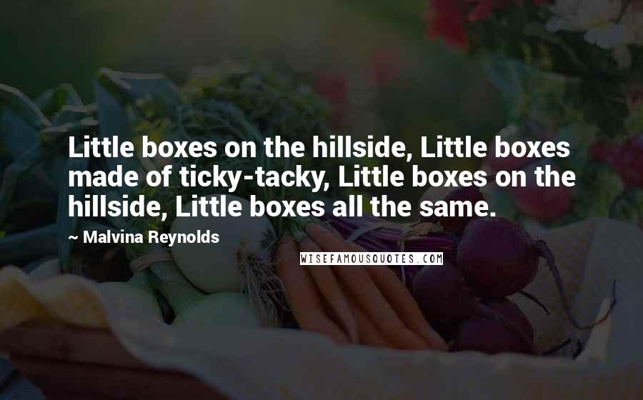 Malvina Reynolds Quotes: Little boxes on the hillside, Little boxes made of ticky-tacky, Little boxes on the hillside, Little boxes all the same.