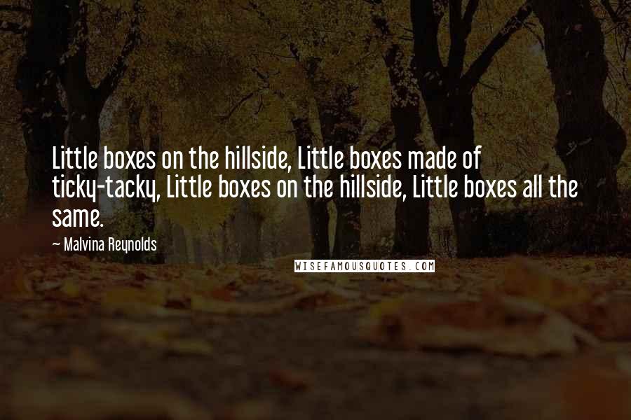 Malvina Reynolds Quotes: Little boxes on the hillside, Little boxes made of ticky-tacky, Little boxes on the hillside, Little boxes all the same.