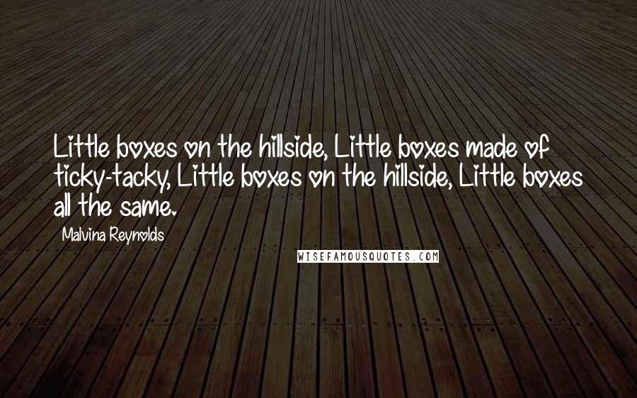 Malvina Reynolds Quotes: Little boxes on the hillside, Little boxes made of ticky-tacky, Little boxes on the hillside, Little boxes all the same.