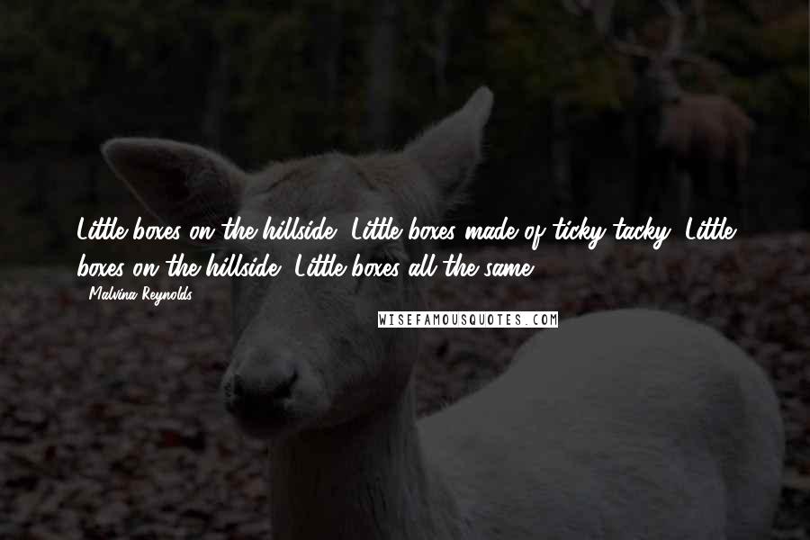 Malvina Reynolds Quotes: Little boxes on the hillside, Little boxes made of ticky-tacky, Little boxes on the hillside, Little boxes all the same.