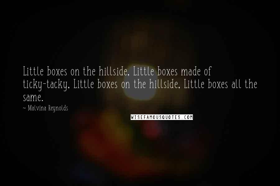 Malvina Reynolds Quotes: Little boxes on the hillside, Little boxes made of ticky-tacky, Little boxes on the hillside, Little boxes all the same.