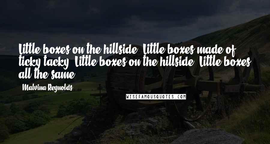 Malvina Reynolds Quotes: Little boxes on the hillside, Little boxes made of ticky-tacky, Little boxes on the hillside, Little boxes all the same.