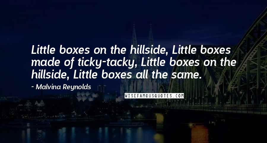 Malvina Reynolds Quotes: Little boxes on the hillside, Little boxes made of ticky-tacky, Little boxes on the hillside, Little boxes all the same.