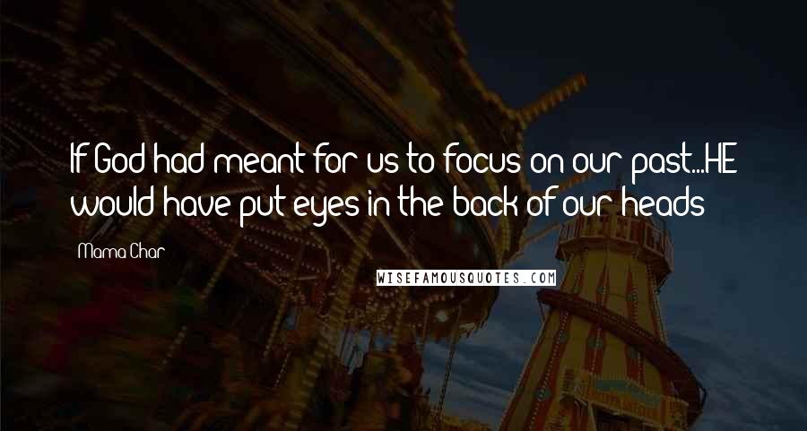 Mama Char Quotes: If God had meant for us to focus on our past...HE would have put eyes in the back of our heads!