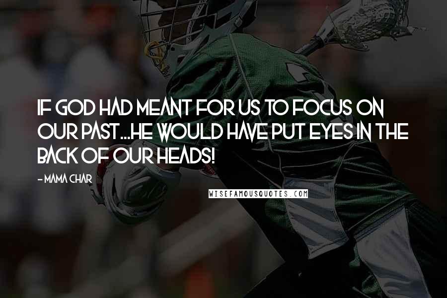 Mama Char Quotes: If God had meant for us to focus on our past...HE would have put eyes in the back of our heads!