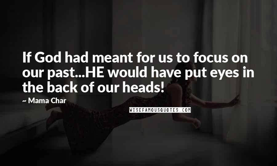 Mama Char Quotes: If God had meant for us to focus on our past...HE would have put eyes in the back of our heads!