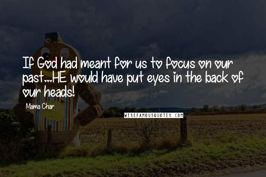 Mama Char Quotes: If God had meant for us to focus on our past...HE would have put eyes in the back of our heads!