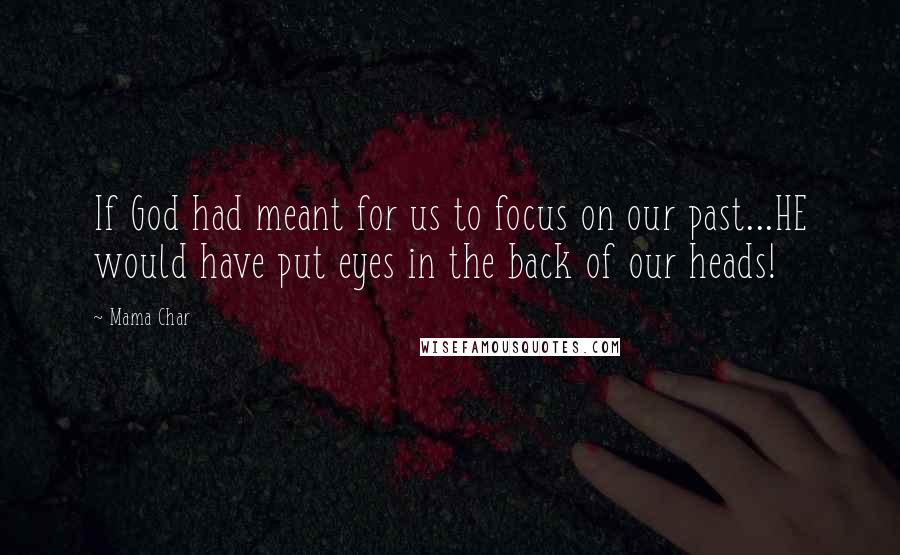 Mama Char Quotes: If God had meant for us to focus on our past...HE would have put eyes in the back of our heads!